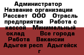 Администратор › Название организации ­ Рассвет, ООО › Отрасль предприятия ­ Работа с кассой › Минимальный оклад ­ 1 - Все города Работа » Вакансии   . Адыгея респ.,Адыгейск г.